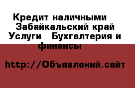 Кредит наличными. - Забайкальский край Услуги » Бухгалтерия и финансы   